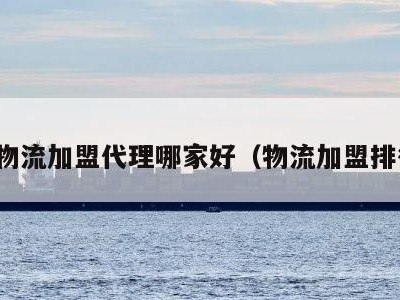 全国物流加盟代理哪家好（物流加盟排行榜）