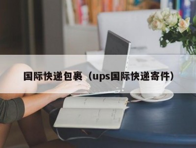 国际快递包裹（ups国际快递寄件）