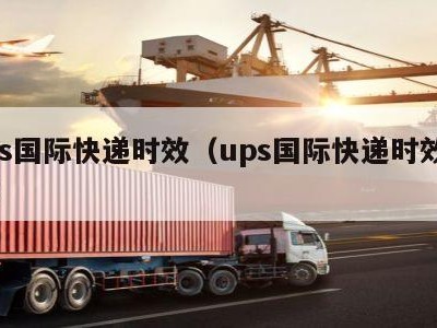 ups国际快递时效（ups国际快递时效多久）