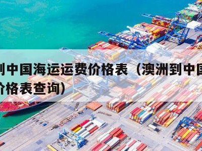 澳洲到中国海运运费价格表（澳洲到中国海运运费价格表查询）