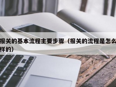 报关的基本流程主要步骤（报关的流程是怎么样的）