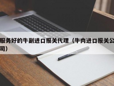 服务好的牛副进口报关代理（牛肉进口报关公司）