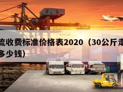 物流收费标准价格表2020（30公斤走物流多少钱）