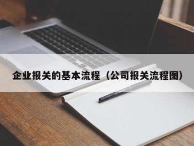 企业报关的基本流程（公司报关流程图）