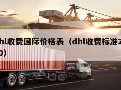 dhl收费国际价格表（dhl收费标准2020）