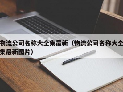 物流公司名称大全集最新（物流公司名称大全集最新图片）