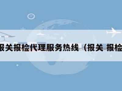 报关报检代理服务热线（报关 报检）