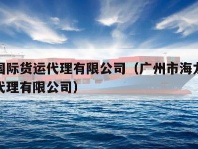 广州国际货运代理有限公司（广州市海龙国际货运代理有限公司）