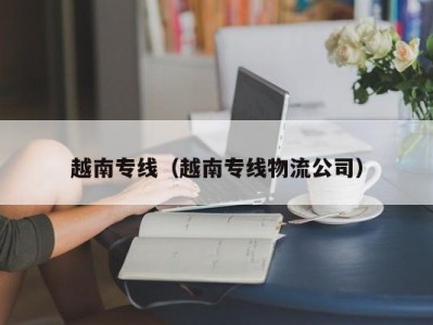 越南专线（越南专线物流公司）