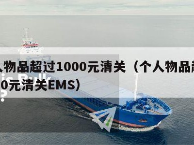 个人物品超过1000元清关（个人物品超过1000元清关EMS）