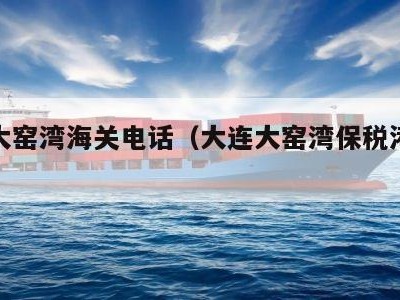 大连大窑湾海关电话（大连大窑湾保税港区海关）