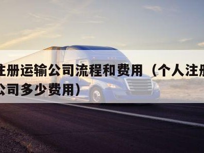 个人注册运输公司流程和费用（个人注册一个运输公司多少费用）