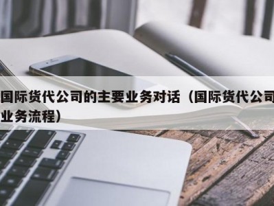 国际货代公司的主要业务对话（国际货代公司业务流程）