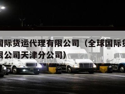 全球国际货运代理有限公司（全球国际货运代理有限公司天津分公司）