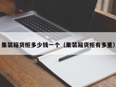 集装箱货柜多少钱一个（集装箱货柜有多重）