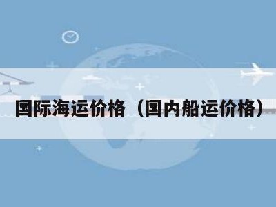 国际海运价格（国内船运价格）