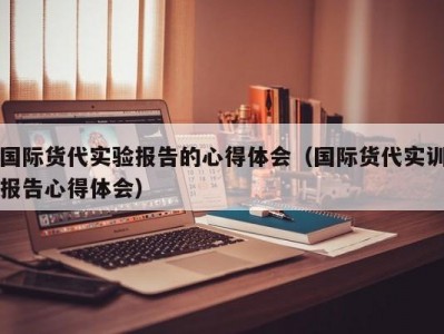 国际货代实验报告的心得体会（国际货代实训报告心得体会）