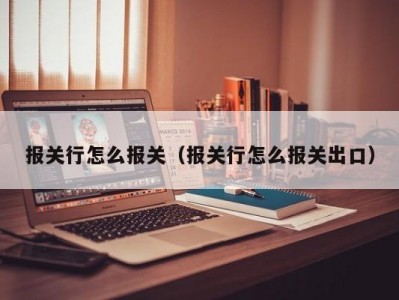 报关行怎么报关（报关行怎么报关出口）