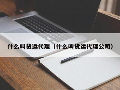 什么叫货运代理（什么叫货运代理公司）