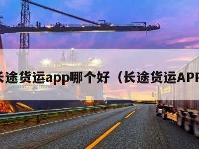 长途货运app哪个好（长途货运APP）