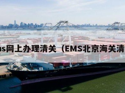 ems网上办理清关（EMS北京海关清关）