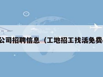 物流公司招聘信息（工地招工找活免费平台）