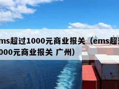 ems超过1000元商业报关（ems超过1000元商业报关 广州）