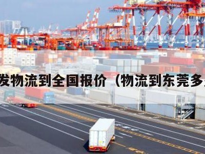 东莞发物流到全国报价（物流到东莞多少钱）