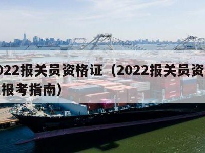 2022报关员资格证（2022报关员资格证报考指南）