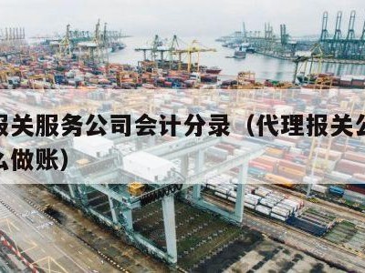 代理报关服务公司会计分录（代理报关公司会计怎么做账）