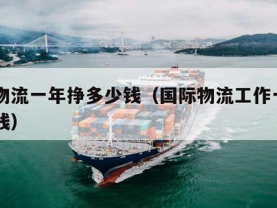 国际物流一年挣多少钱（国际物流工作一个月多少钱）