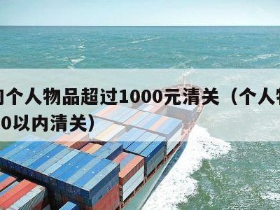 海淘个人物品超过1000元清关（个人物品1000以内清关）