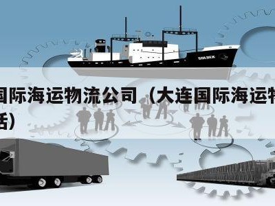 大连国际海运物流公司（大连国际海运物流公司电话）