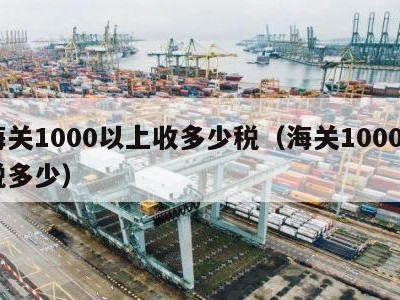 海关1000以上收多少税（海关10000税多少）