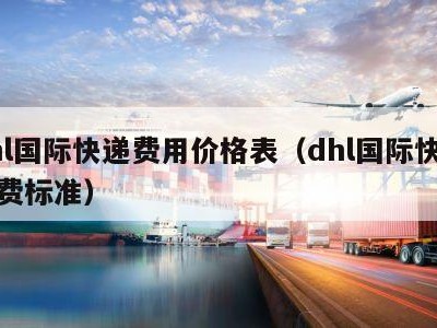 dhl国际快递费用价格表（dhl国际快递收费标准）