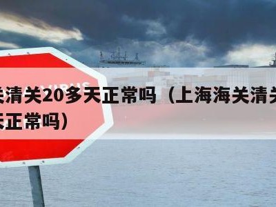 海关清关20多天正常吗（上海海关清关20多天正常吗）