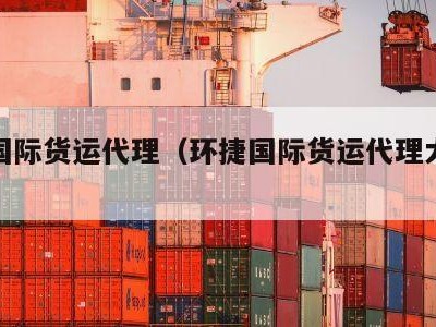 环捷国际货运代理（环捷国际货运代理大连分公司）