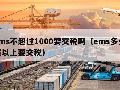 ems不超过1000要交税吗（ems多少钱以上要交税）