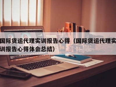 国际货运代理实训报告心得（国际货运代理实训报告心得体会总结）