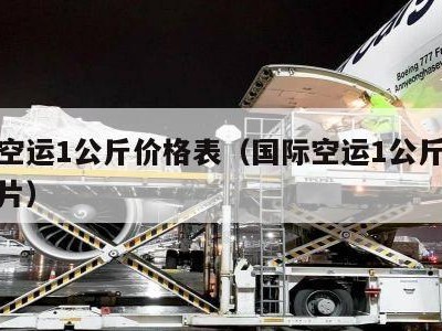 国际空运1公斤价格表（国际空运1公斤价格表图片）