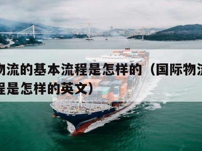 国际物流的基本流程是怎样的（国际物流的基本流程是怎样的英文）