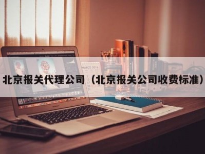 北京报关代理公司（北京报关公司收费标准）