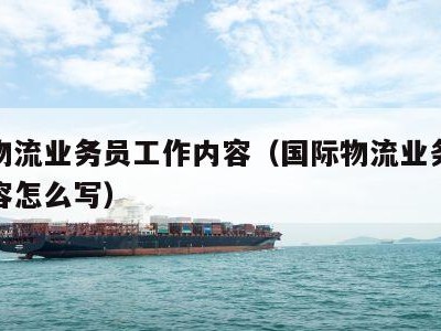 国际物流业务员工作内容（国际物流业务员工作内容怎么写）