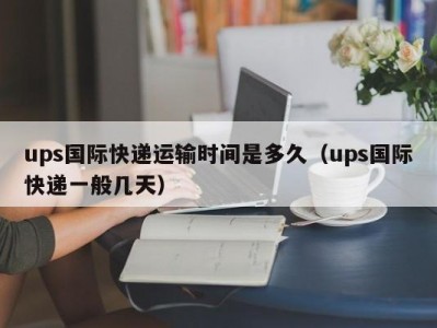 ups国际快递运输时间是多久（ups国际快递一般几天）