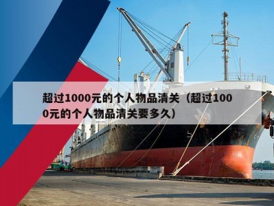 超过1000元的个人物品清关（超过1000元的个人物品清关要多久）