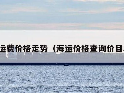 海运费价格走势（海运价格查询价目表）