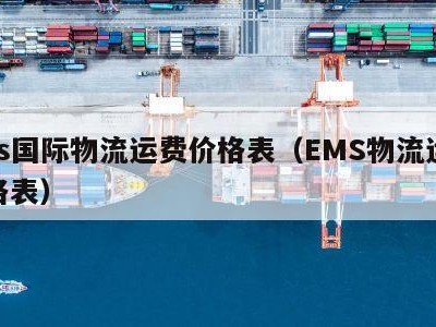 ems国际物流运费价格表（EMS物流运费价格表）