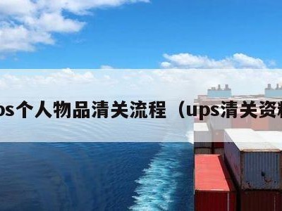 ups个人物品清关流程（ups清关资料）