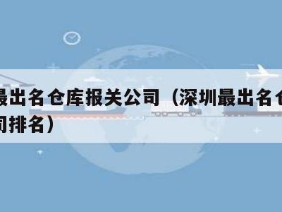 深圳最出名仓库报关公司（深圳最出名仓库报关公司排名）