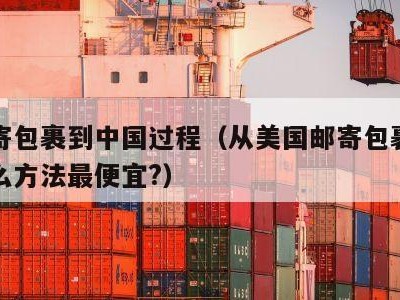 美国寄包裹到中国过程（从美国邮寄包裹到中国什么方法最便宜?）